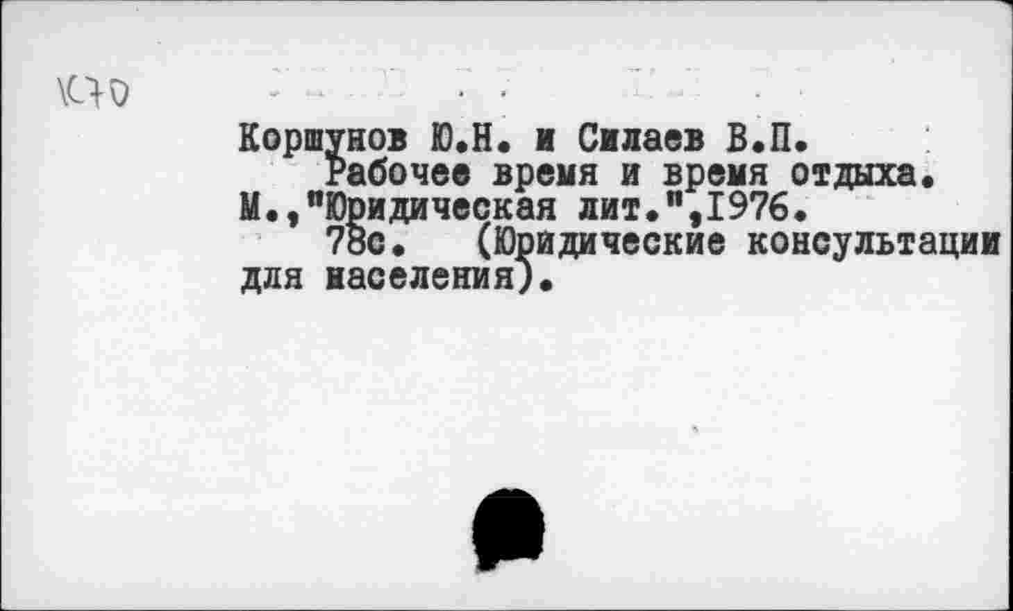 ﻿по
Коршунов Ю.Н. и Силаев В.П.
Рабочее время и время отдыха.
М.,"Юридическая лит.",1976.
78с. (Юридические консультации для населения).